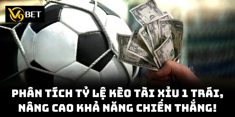Phân tích tỷ lệ kèo tài xỉu 1 trái, nâng cao khả năng chiến thắng!
